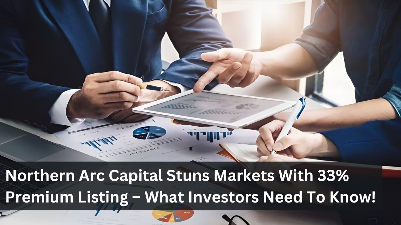 Northern Arc Capital Stuns Markets With 33% Premium Listing – What Investors Need To Know!