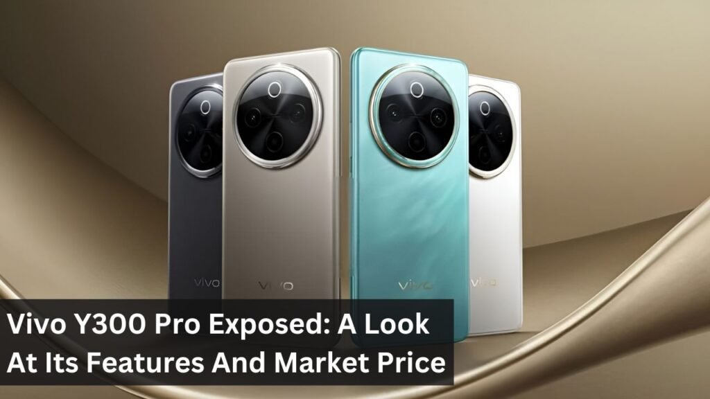 Vivo Y300 Pro Exposed: A Look At Its Features And Market Price Vivo Y300 Pro Exposed: A Look At Its Features And Market Price