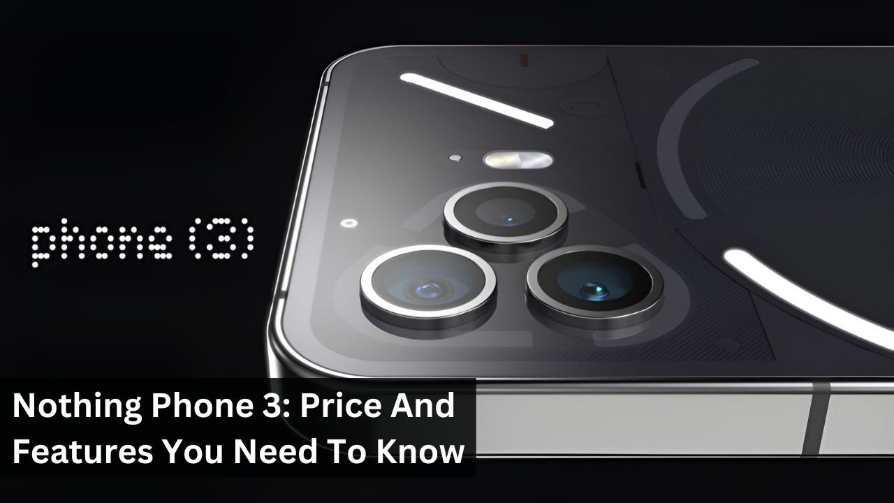 Nothing Phone 3: Price And Features You Need To Know