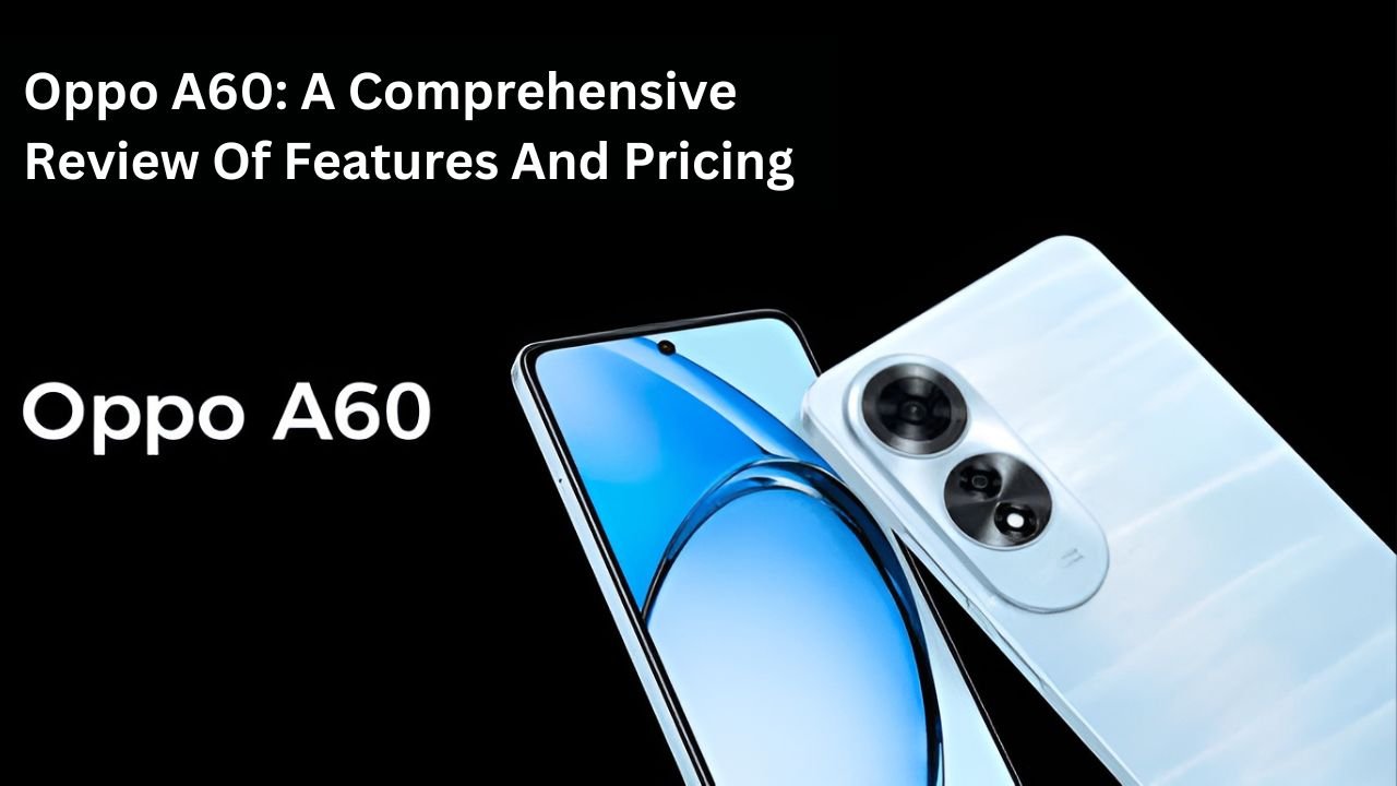 Oppo A60: A Comprehensive Review Of Features And Pricing
