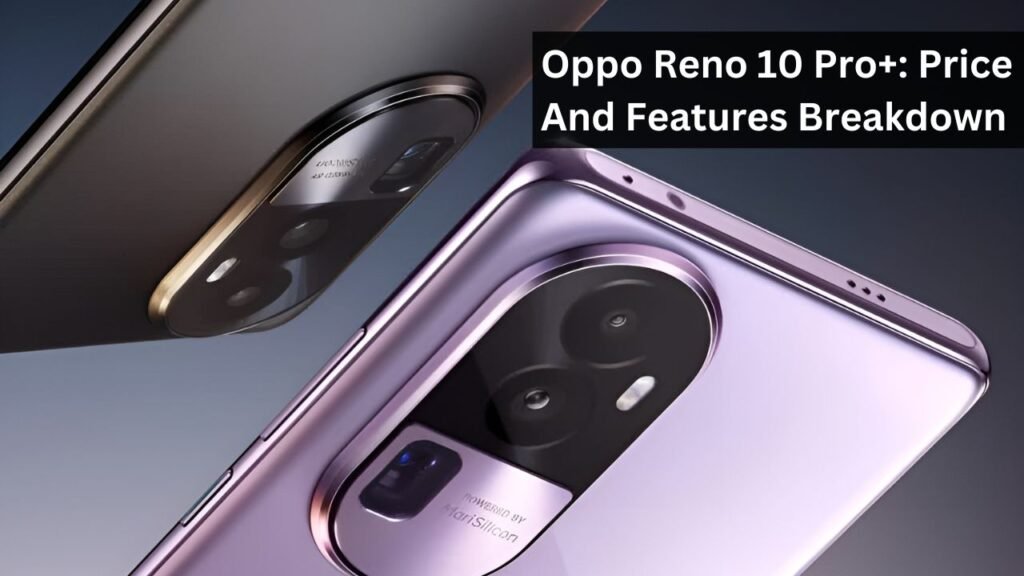 Oppo Reno 10 Pro+: Price And Features Breakdown Oppo Reno 10 Pro+: Price And Features Breakdown