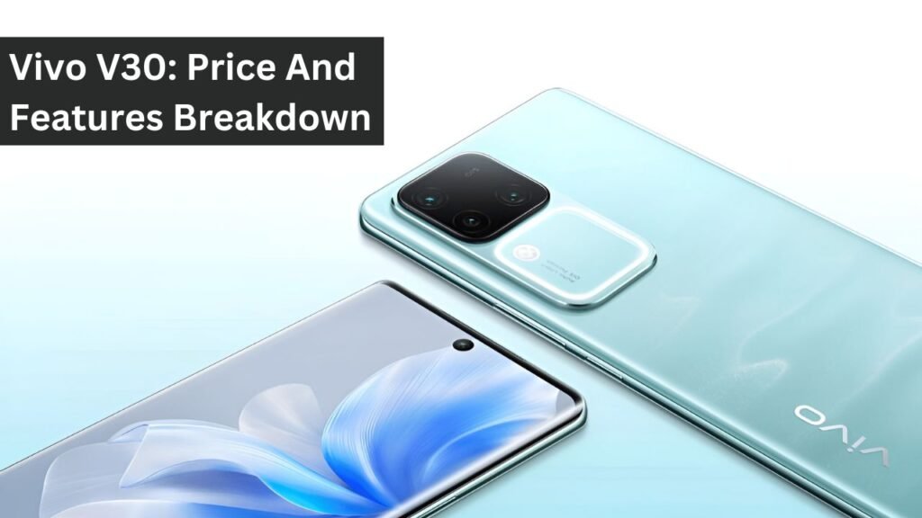 Vivo V30: Price And Features Breakdown Vivo V30: Price And Features Breakdown