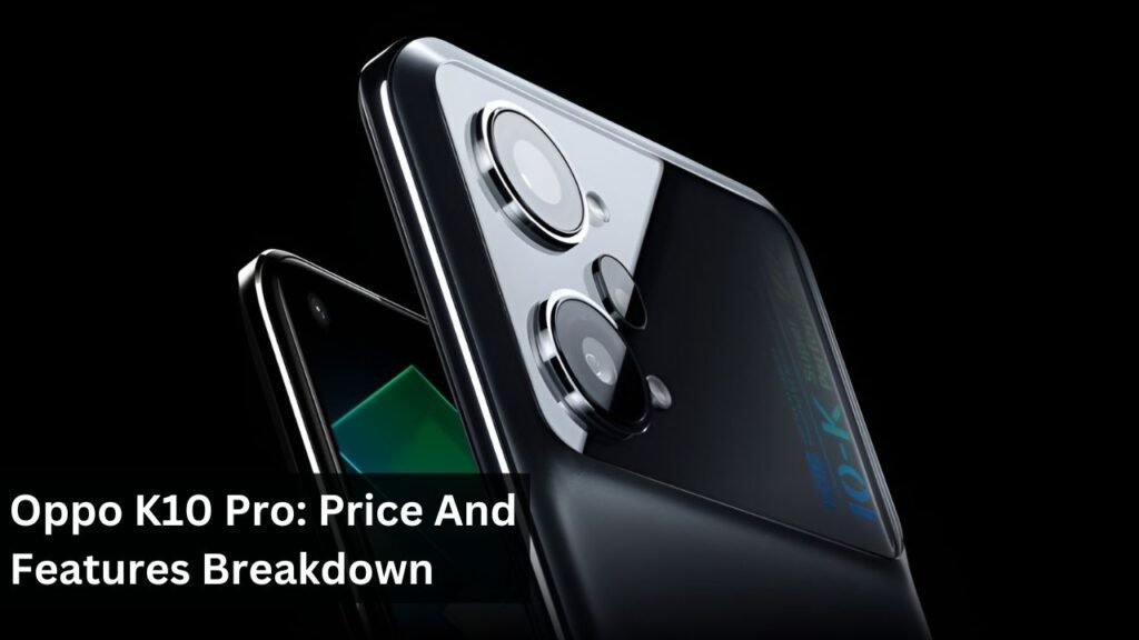 Oppo K10 Pro: Price And Features Breakdown Oppo K10 Pro: Price And Features Breakdown