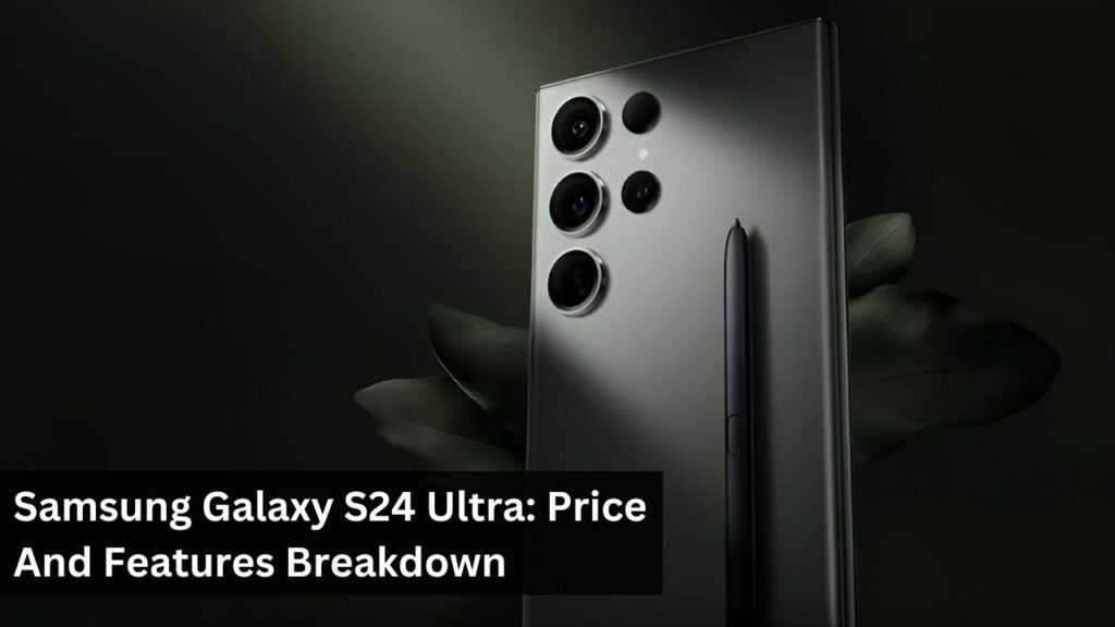 Samsung Galaxy S24 Ultra: Price And Features Breakdown