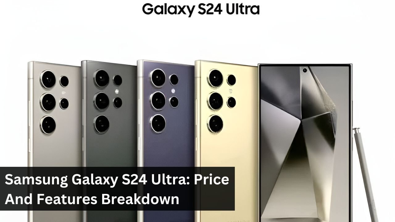Samsung Galaxy S24 Ultra: Price And Features Breakdown