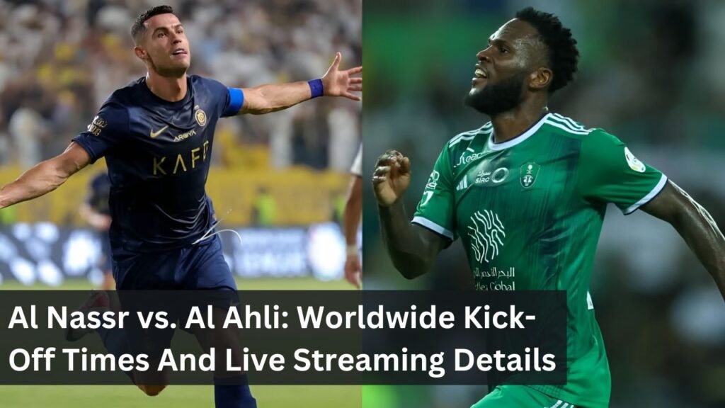 Al Nassr vs. Al Ahli: Worldwide Kick-Off Times And Live Streaming Details