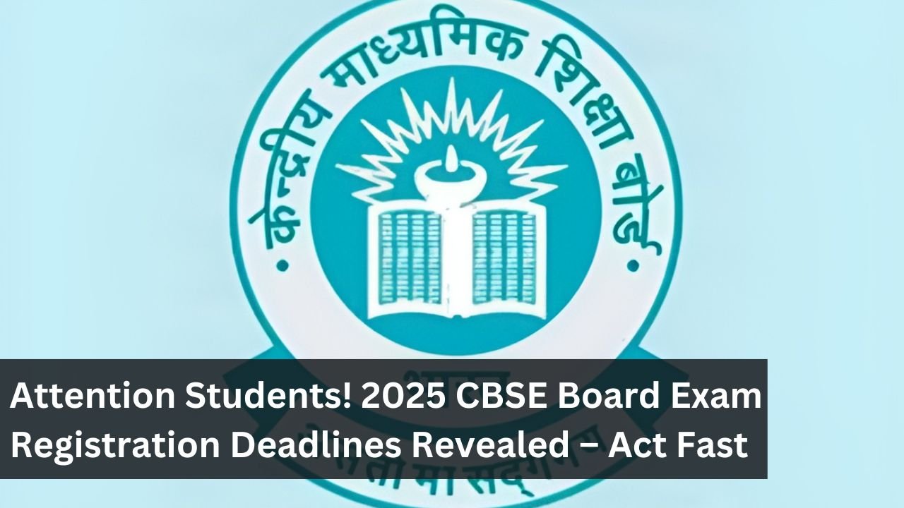 Attention Students! 2025 CBSE Board Exam Registration Deadlines Revealed – Act Fast