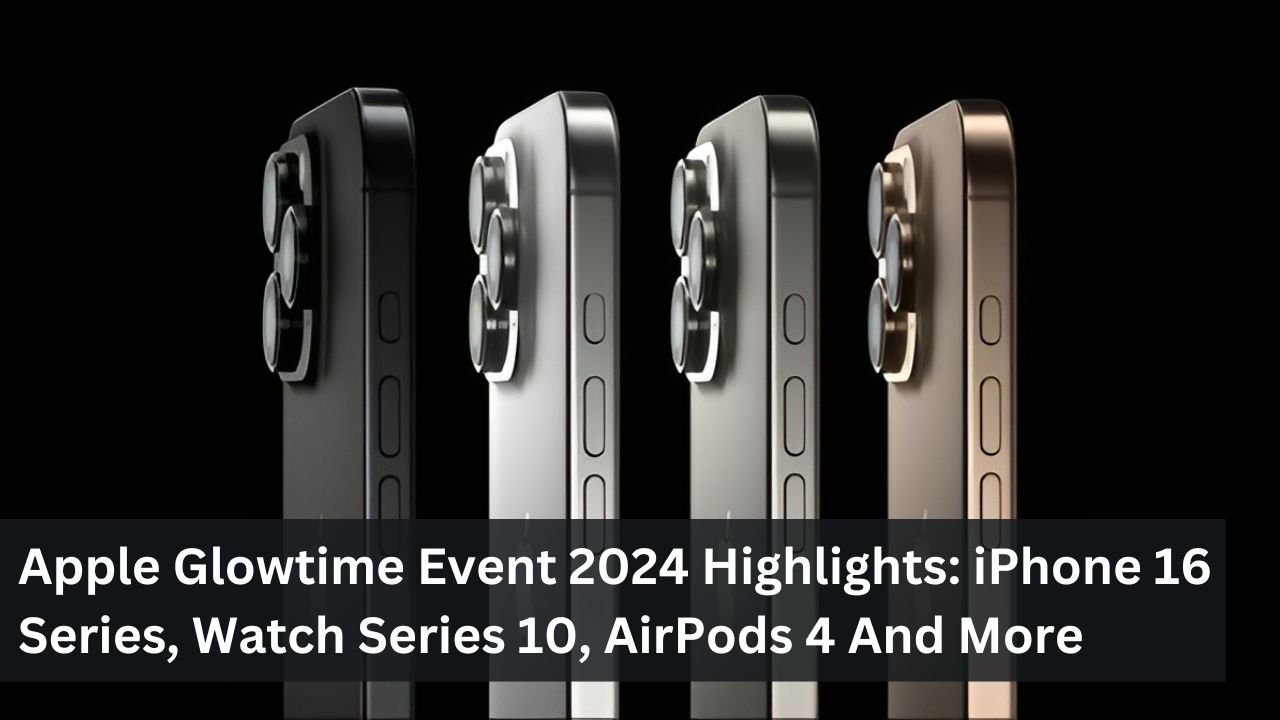 Apple Glowtime Event 2024 Highlights: iPhone 16 Series, Watch Series 10, AirPods 4 And More