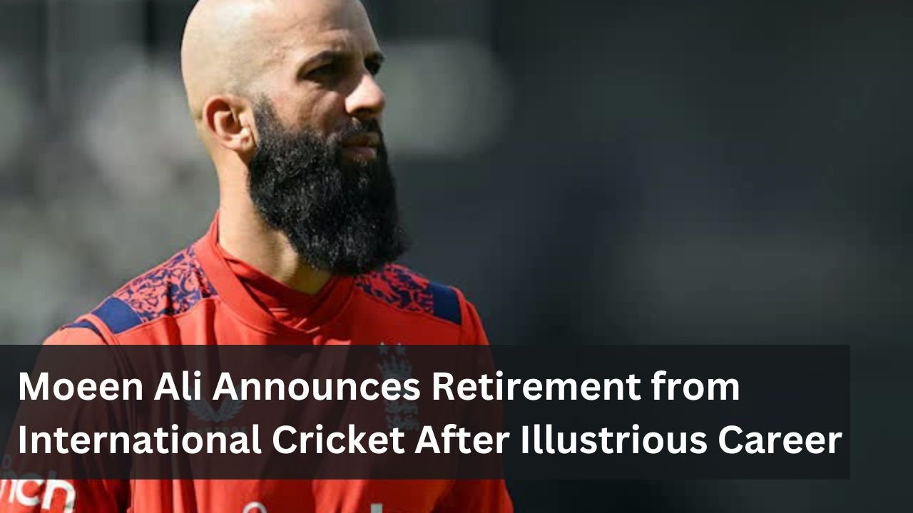 Moeen Ali Announces Retirement from International Cricket After Illustrious Career