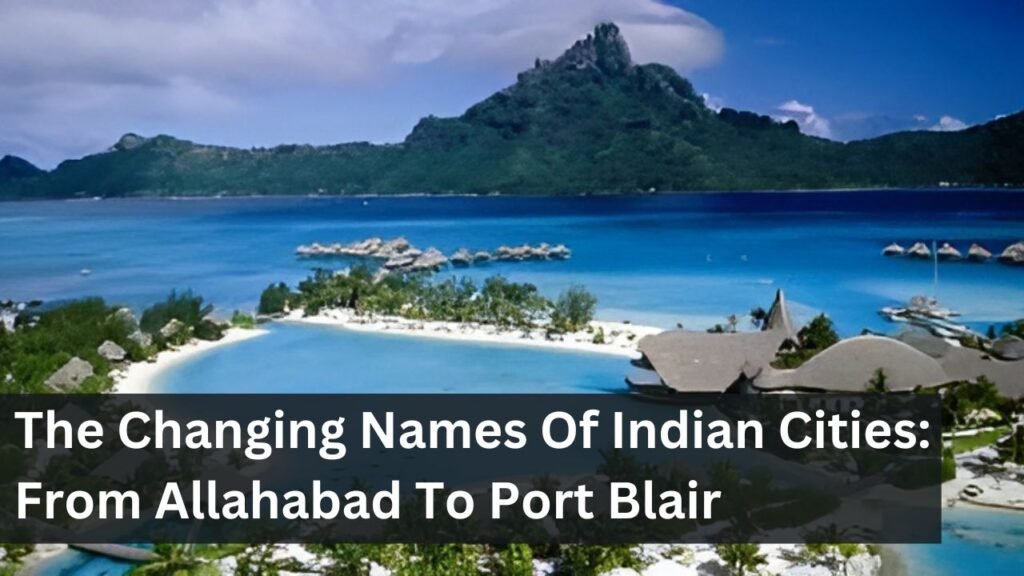 The Changing Names Of Indian Cities: From Allahabad To Port Blair