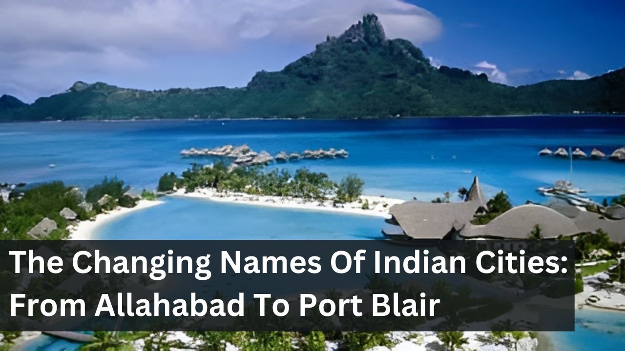 The Changing Names Of Indian Cities: From Allahabad To Port Blair