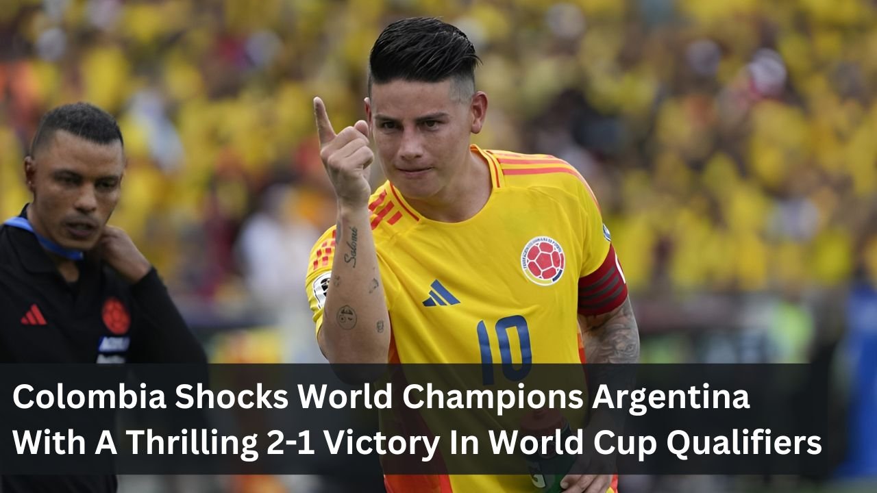 Colombia Shocks World Champions Argentina With A Thrilling 2-1 Victory In World Cup Qualifiers