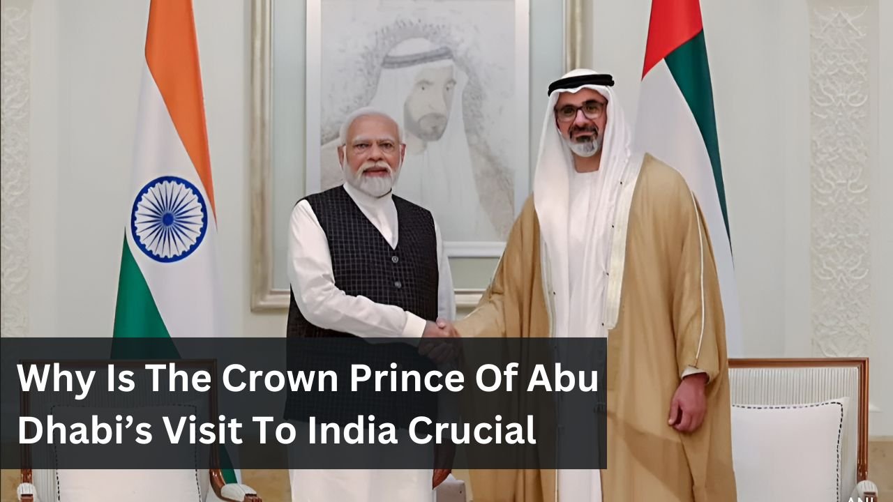 Why Is The Crown Prince Of Abu Dhabi’s Visit To India Crucial