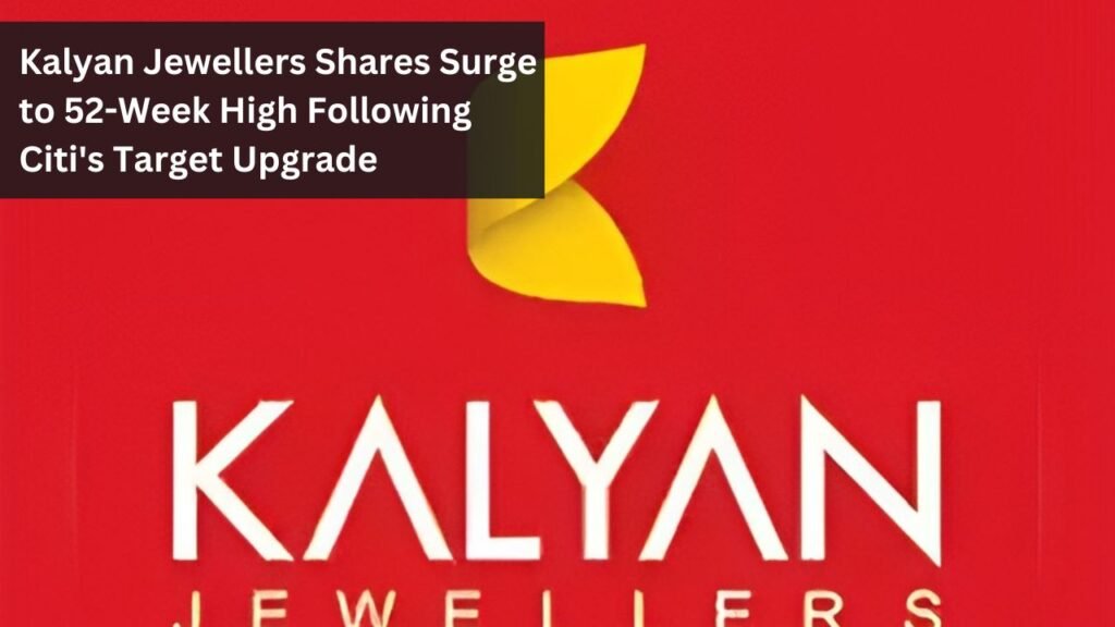Kalyan Jewellers Shares Surge to 52-Week High Following Citi's Target Upgrade Kalyan Jewellers Shares Surge to 52-Week High Following Citi's Target Upgrade