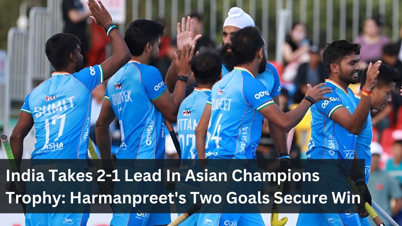 India Takes 2-1 Lead In Asian Champions Trophy: Harmanpreet's Two Goals Secure Win