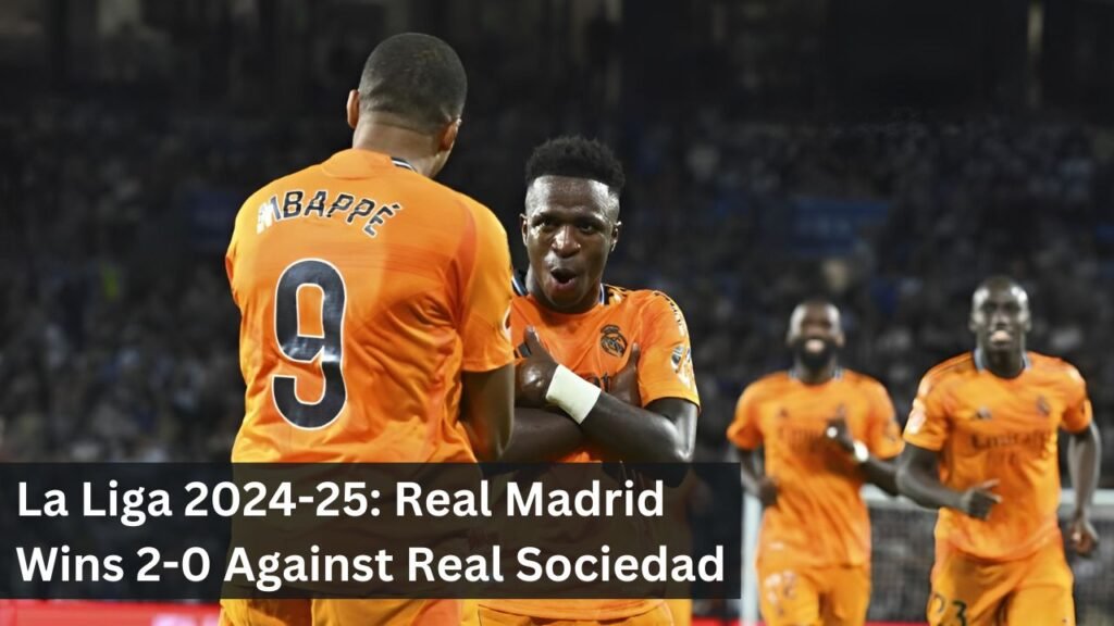 La Liga 2024-25: Real Madrid Wins 2-0 Against Real Sociedad La Liga 2024-25: Real Madrid Wins 2-0 Against Real Sociedad