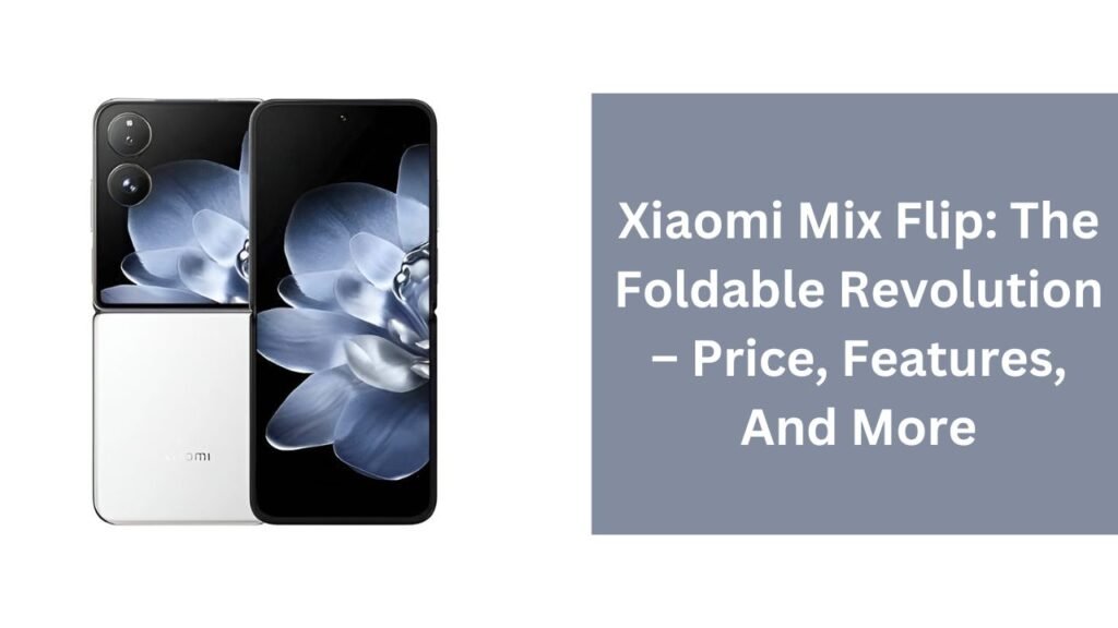 Xiaomi Mix Flip: The Foldable Revolution – Price, Features, And More Xiaomi Mix Flip: The Foldable Revolution – Price, Features, And More