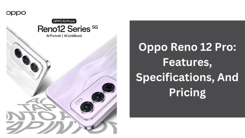 Oppo Reno 12 Pro: Features, Specifications, And Pricing