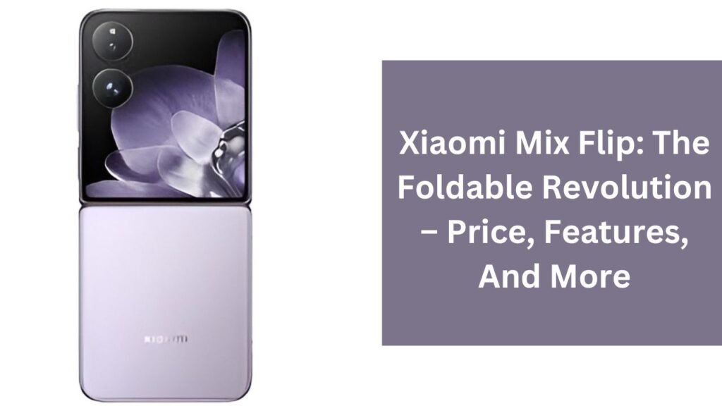 Xiaomi Mix Flip: The Foldable Revolution – Price, Features, And More Xiaomi Mix Flip: The Foldable Revolution – Price, Features, And More