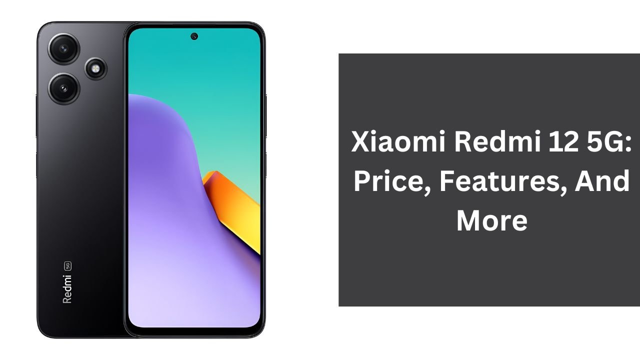 Xiaomi Redmi 12 5G: Price, Features, And More