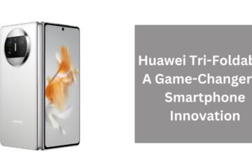 Huawei Tri-Foldable: A Game-Changer In Smartphone Innovation