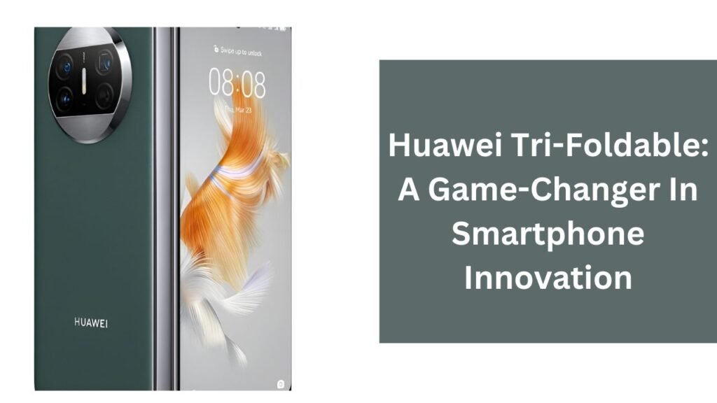 Huawei Tri-Foldable: A Game-Changer In Smartphone Innovation Huawei Tri-Foldable: A Game-Changer In Smartphone Innovation