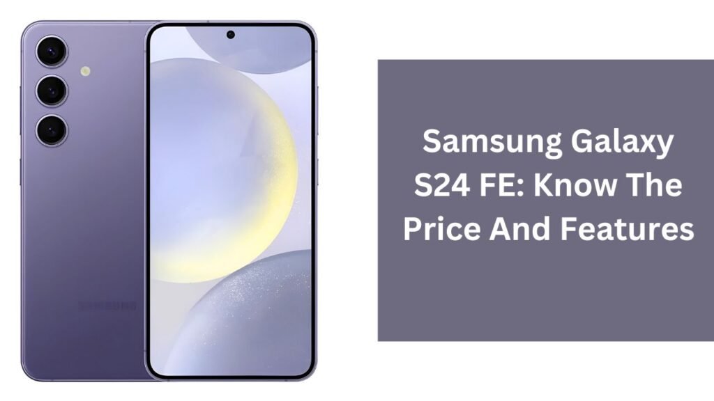 Samsung Galaxy S24 FE: Know The Price And Features Samsung Galaxy S24 FE: Know The Price And Features