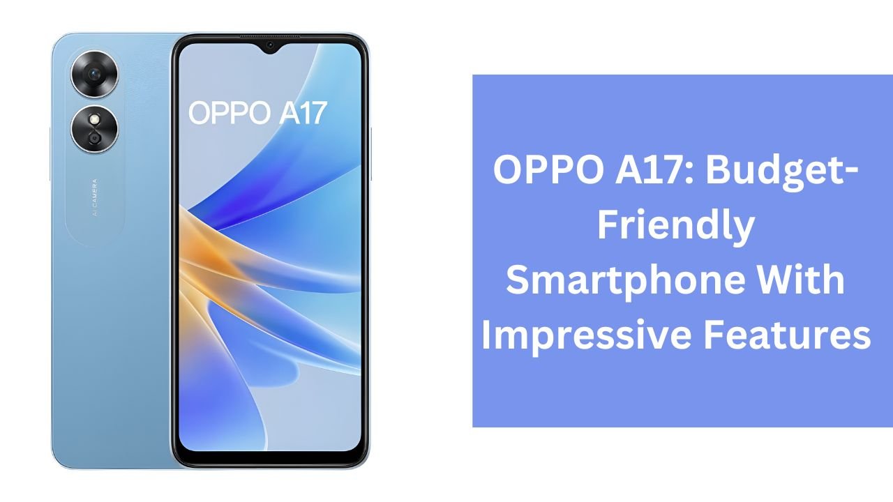 OPPO A17: Budget-Friendly Smartphone With Impressive Features