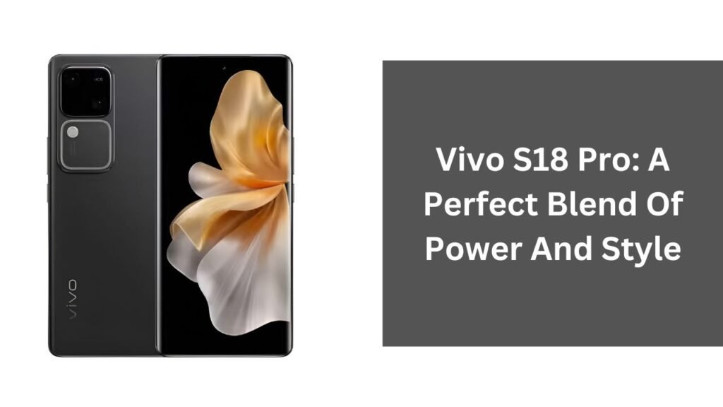 Vivo S18 Pro: A Perfect Blend Of Power And Style Vivo S18 Pro: A Perfect Blend Of Power And Style