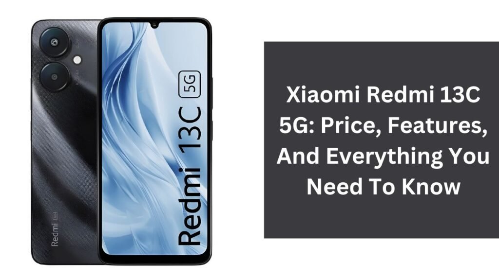 Xiaomi Redmi 13C 5G: Price, Features, And Everything You Need To Know Xiaomi Redmi 13C 5G: Price, Features, And Everything You Need To Know