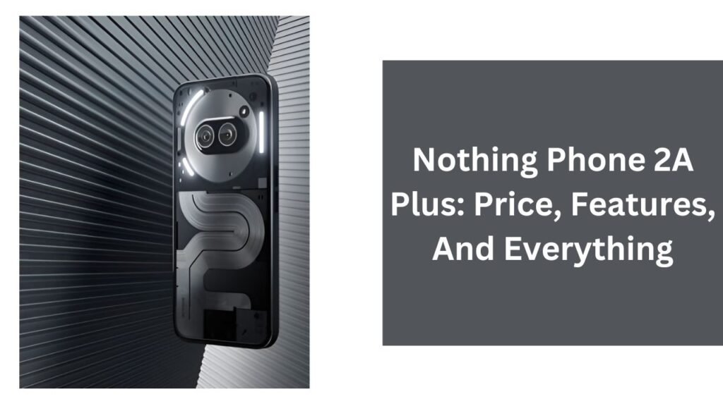 Nothing Phone 2A Plus: Price, Features, And Everything Nothing Phone 2A Plus: Price, Features, And Everything