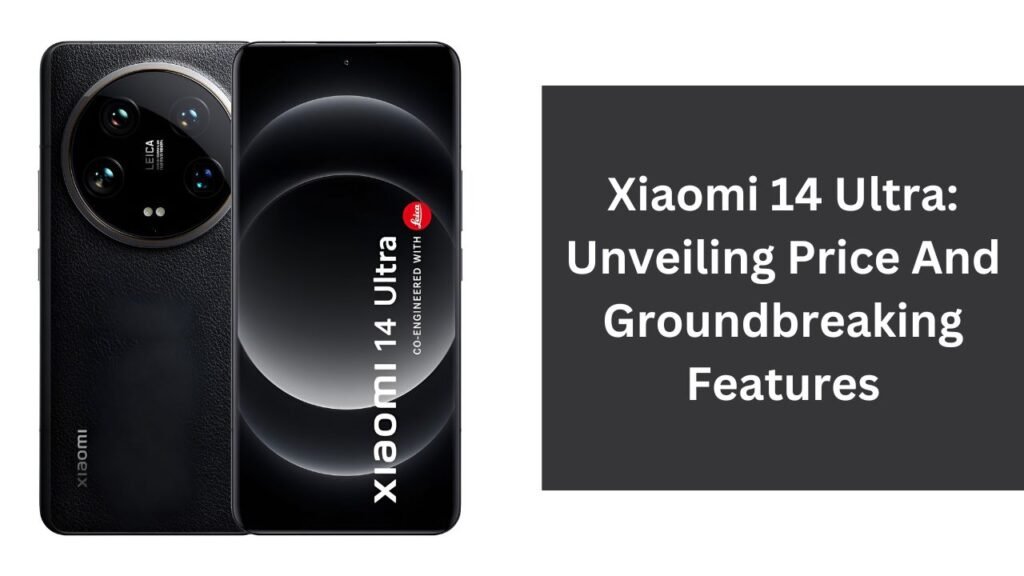 Xiaomi 14 Ultra: Unveiling Price And Groundbreaking Features Xiaomi 14 Ultra: Unveiling Price And Groundbreaking Features