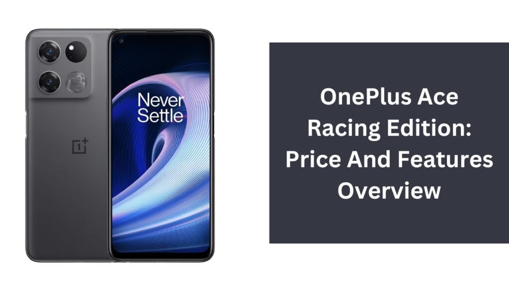 OnePlus Ace Racing Edition: Price And Features Overview OnePlus Ace Racing Edition: Price And Features Overview