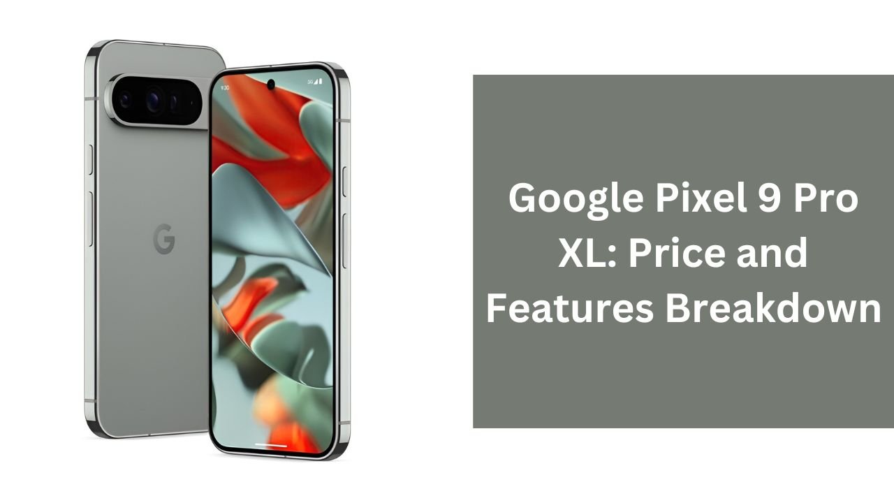 Google Pixel 9 Pro XL: Price And Features Breakdown