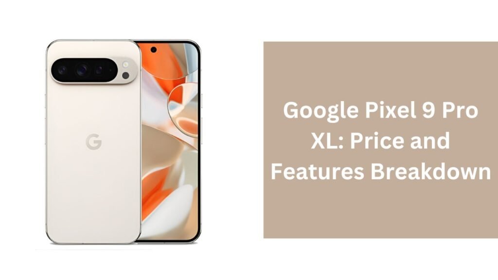 Google Pixel 9 Pro XL: Price And Features Breakdown Google Pixel 9 Pro XL: Price And Features Breakdown