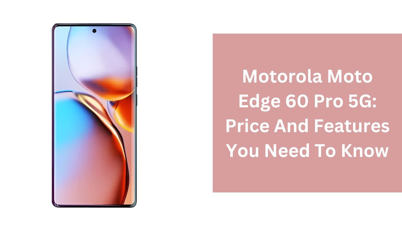 Motorola Moto Edge 60 Pro 5G: Price And Features You Need To Know