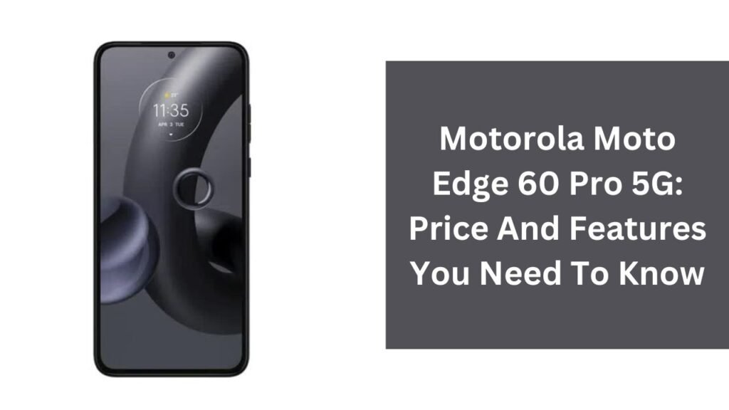 Motorola Moto Edge 60 Pro 5G: Price And Features You Need To Know Motorola Moto Edge 60 Pro 5G: Price And Features You Need To Know