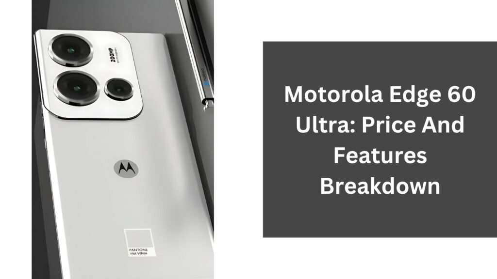 Motorola Edge 60 Ultra: Price And Features Breakdown Motorola Edge 60 Ultra: Price And Features Breakdown
