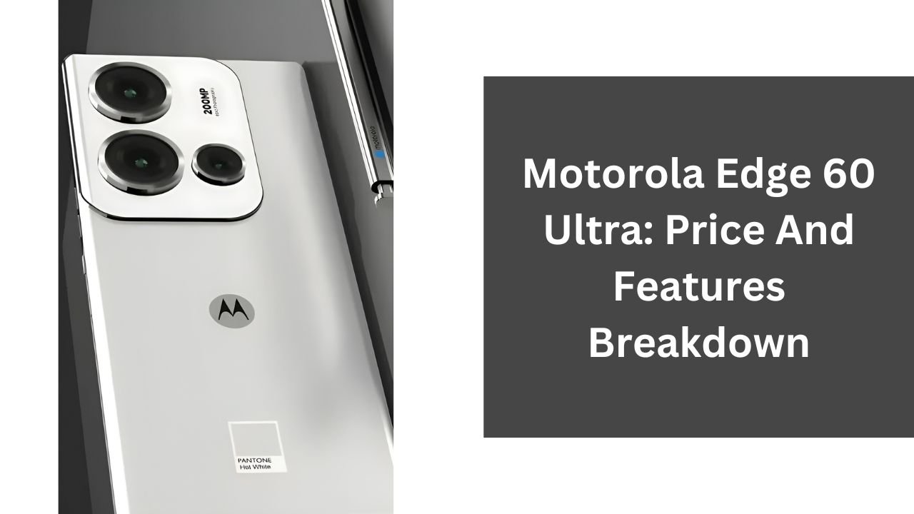 Motorola Edge 60 Ultra: Price And Features Breakdown