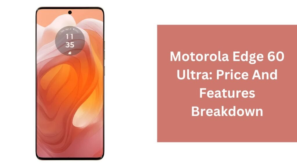 Motorola Edge 60 Ultra: Price And Features Breakdown Motorola Edge 60 Ultra: Price And Features Breakdown