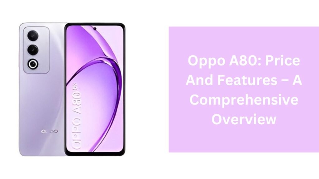 Oppo A80: Price And Features – A Comprehensive Overview Oppo A80: Price And Features – A Comprehensive Overview