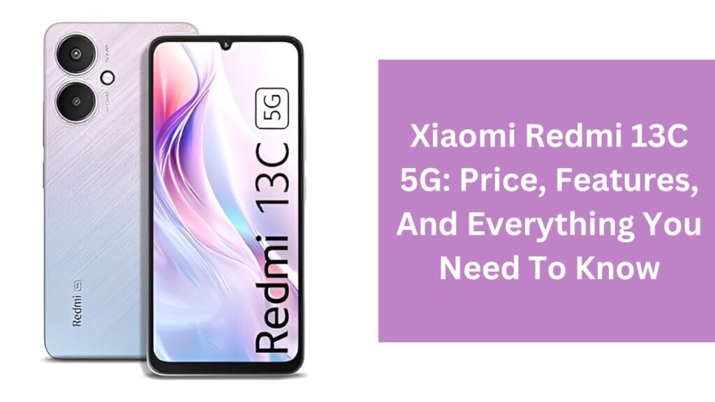 Xiaomi Redmi 13C 5G: Price, Features, And Everything You Need To Know Xiaomi Redmi 13C 5G: Price, Features, And Everything You Need To Know