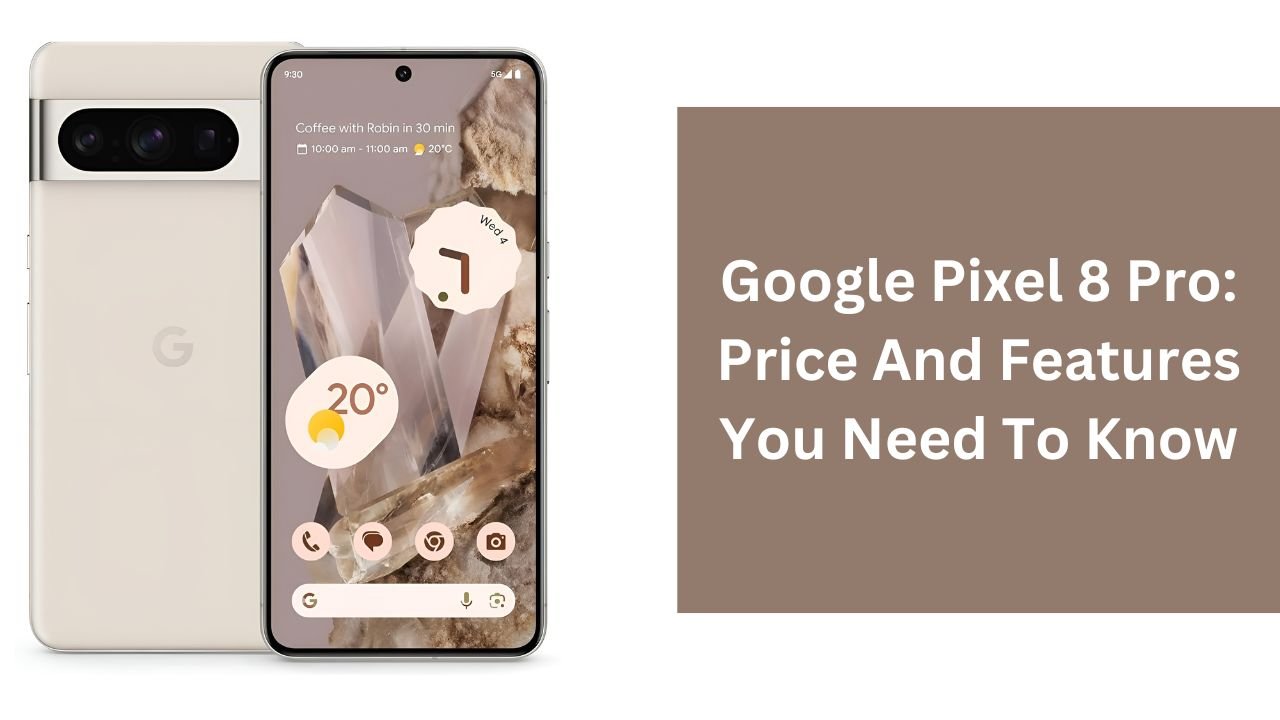 Google Pixel 8 Pro: Price And Features You Need To Know