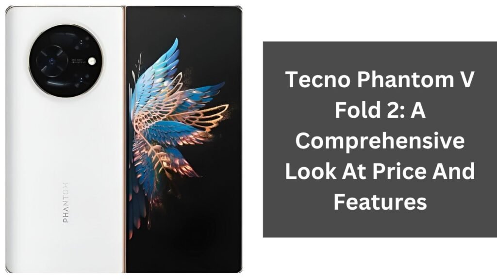 Tecno Phantom V Fold 2: A Comprehensive Look At Price And Features Tecno Phantom V Fold 2: A Comprehensive Look At Price And Features