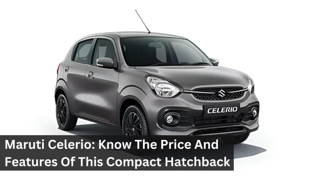 Maruti Celerio: Know The Price And Features Of This Compact Hatchback Maruti Celerio: Know The Price And Features Of This Compact Hatchback