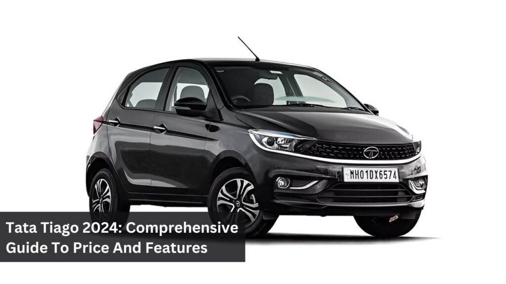 Tata Tiago 2024: Comprehensive Guide To Price And Features