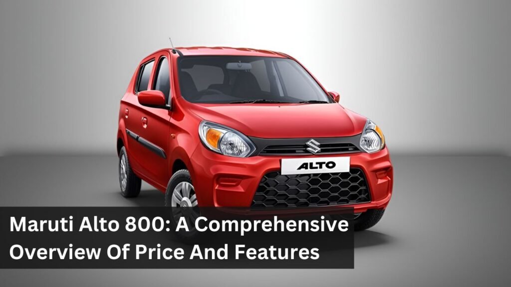 Maruti Alto 800: A Comprehensive Overview Of Price And Features Maruti Alto 800: A Comprehensive Overview Of Price And Features