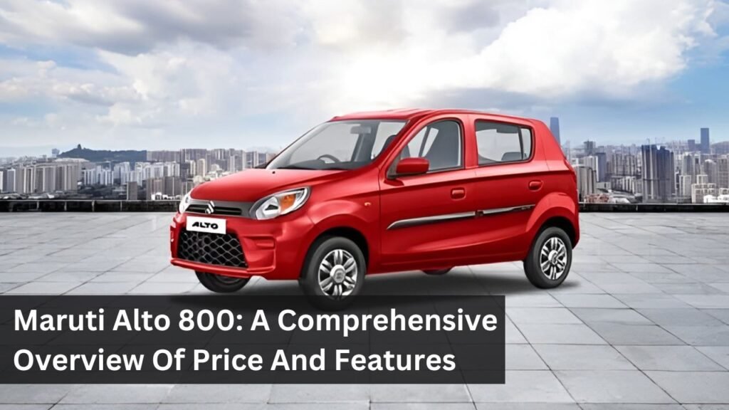 Maruti Alto 800: A Comprehensive Overview Of Price And Features Maruti Alto 800: A Comprehensive Overview Of Price And Features