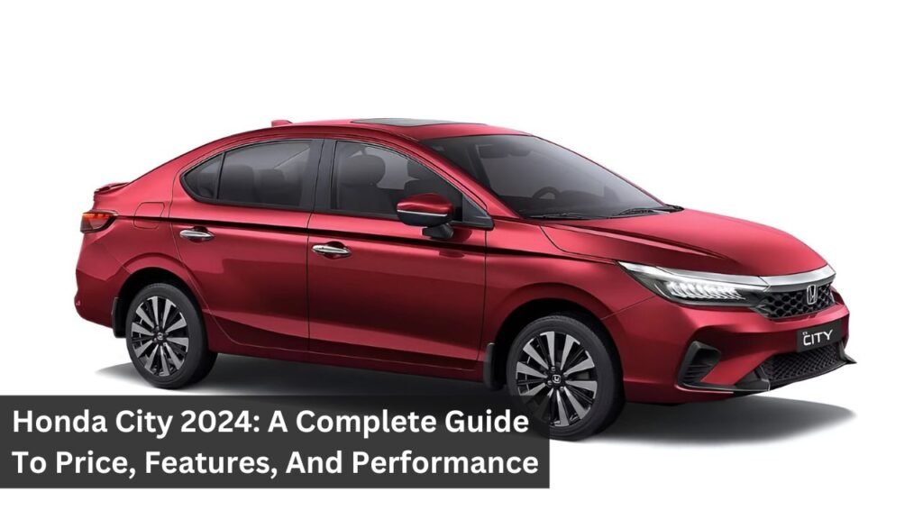 Honda City 2024: A Complete Guide To Price, Features, And Performance Honda City 2024: A Complete Guide To Price, Features, And Performance