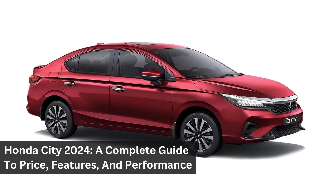 Honda City 2024: A Complete Guide To Price, Features, And Performance